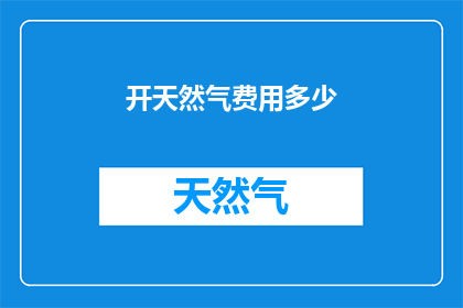 开天然气费用多少(开天然气的费用是多少？)