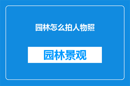 园林怎么拍人物照(如何拍摄出令人印象深刻的园林人物照？)