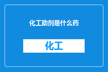 化工助剂是什么药(化工助剂是什么药物？)