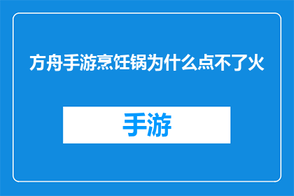 方舟手游烹饪锅为什么点不了火(方舟手游中烹饪锅为何无法点燃火焰？)