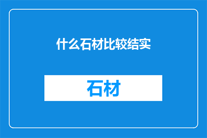 什么石材比较结实(什么石材最为坚固？)