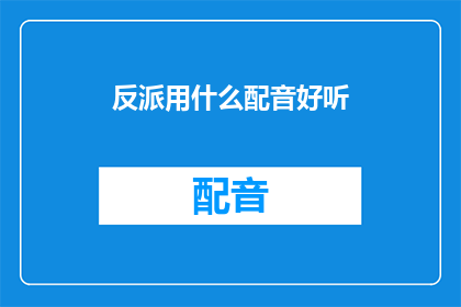 反派用什么配音好听(如何为反派角色选择令人难忘的配音？)