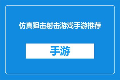 仿真狙击射击游戏手游推荐(您是否在寻找一款能够提供沉浸式仿真狙击体验的手游？)