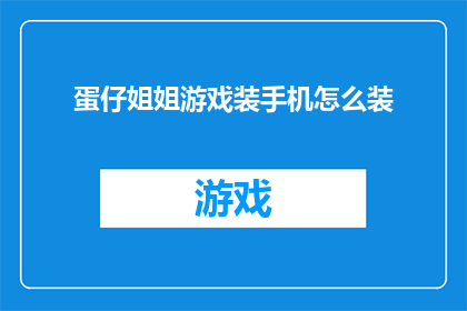 蛋仔姐姐游戏装手机怎么装(如何为蛋仔姐姐游戏选择合适的手机设备？)