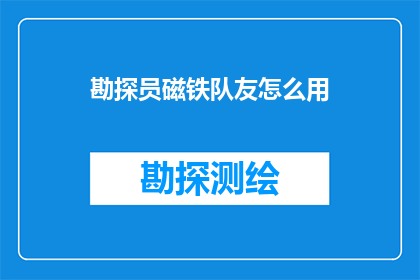 勘探员磁铁队友怎么用(勘探员如何有效利用磁铁队友以提高勘探效率？)