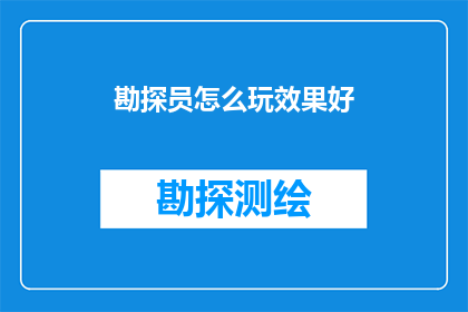 勘探员怎么玩效果好(勘探员如何提高勘探效率以获得更佳效果？)