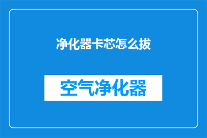 净化器卡芯怎么拔(如何安全地拆卸净化器卡芯？)