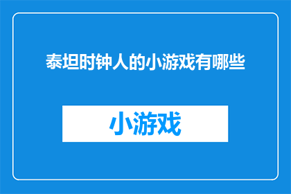 泰坦时钟人的小游戏有哪些(泰坦时钟人：探索那些引人入胜的小游戏，你体验过哪些？)