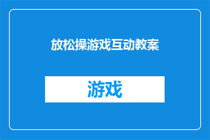 放松操游戏互动教案(如何设计一款既有趣又富有教育意义的放松操游戏互动教案？)