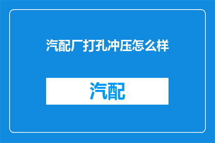 汽配厂打孔冲压怎么样(汽配厂在打孔冲压工艺上的表现如何？)