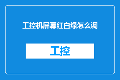工控机屏幕红白绿怎么调(如何调整工控机屏幕以呈现红白绿颜色模式？)