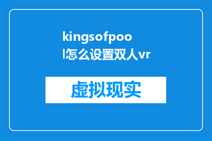 kingsofpool怎么设置双人vr(如何设置双人VR体验以实现完美的互动？)