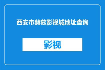 西安市赫兹影视城地址查询(如何查询西安市赫兹影视城的详细地址？)