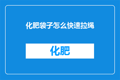 化肥袋子怎么快速拉绳(如何高效地拉紧化肥袋子的绳子？)