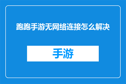 跑跑手游无网络连接怎么解决(如何解决跑跑手游在无网络连接情况下的问题？)
