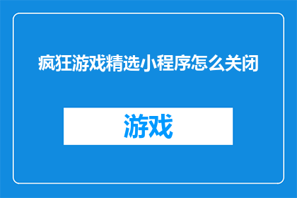 疯狂游戏精选小程序怎么关闭(如何关闭疯狂游戏精选小程序？)