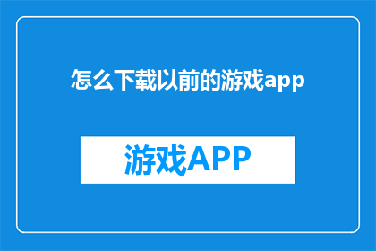 怎么下载以前的游戏app(如何找回遗失的游戏应用？)