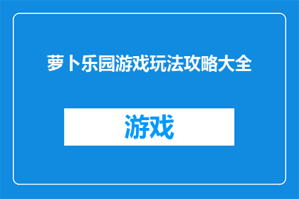 萝卜乐园游戏玩法攻略大全(萝卜乐园游戏：如何精通其玩法攻略大全？)