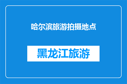 哈尔滨旅游拍摄地点(哈尔滨旅游拍摄地点：探索这座城市的绝佳摄影胜地)
