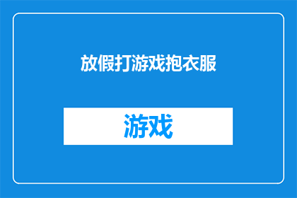 放假打游戏抱衣服(放假期间，你是否也会选择沉浸在游戏的世界中，抱着衣物度过闲暇时光？)