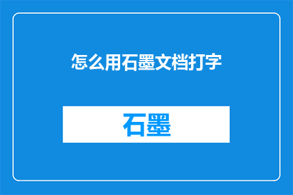怎么用石墨文档打字(如何高效使用石墨文档进行文字输入？)