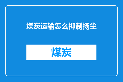 煤炭运输怎么抑制扬尘(如何有效抑制煤炭运输过程中的扬尘问题？)