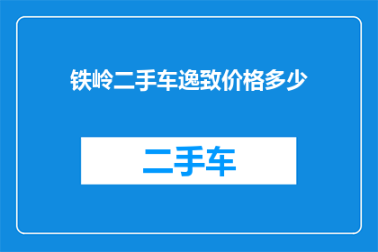 铁岭二手车逸致价格多少(铁岭地区二手车市场逸致车型价格是多少？)