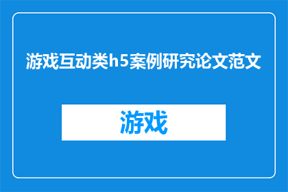 游戏互动类h5案例研究论文范文(游戏互动类h5案例研究论文：如何通过创新设计提升用户体验？)