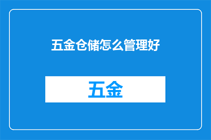 五金仓储怎么管理好(如何有效管理五金仓储？)