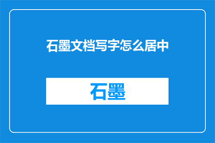 石墨文档写字怎么居中(如何将石墨文档中的文本内容居中显示？)