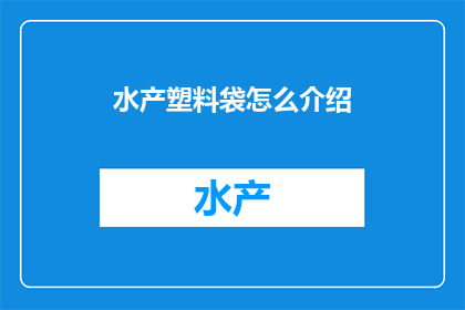水产塑料袋怎么介绍(如何有效介绍水产塑料袋？)