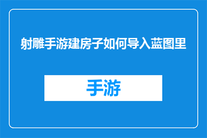 射雕手游建房子如何导入蓝图里(如何将射雕英雄传手游中的建筑蓝图导入游戏？)