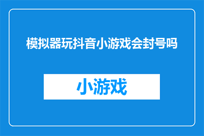 模拟器玩抖音小游戏会封号吗(使用模拟器玩抖音小游戏是否会导致账号被封禁？)