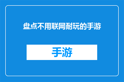 盘点不用联网耐玩的手游(探索那些无需联网也能享受的耐玩手游：你试过哪些？)