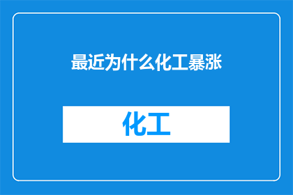 最近为什么化工暴涨(近期化工行业为何出现价格飙升？)