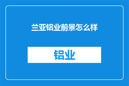 兰亚铝业前景怎么样(兰亚铝业的未来发展前景如何？)