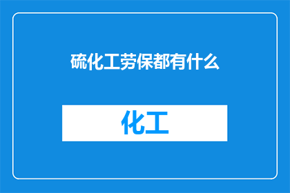 硫化工劳保都有什么(硫化工劳保用品有哪些？)