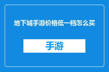 地下城手游价格低一档怎么买(如何以更低的价格购买到性价比较高的地下城手游？)
