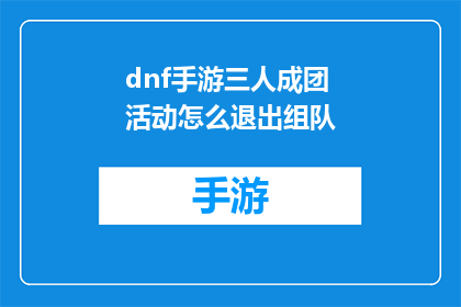 dnf手游三人成团活动怎么退出组队(如何退出DNF手游中的三人成团活动组队？)