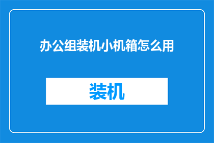 办公组装机小机箱怎么用(如何高效利用办公组装机的小机箱？)