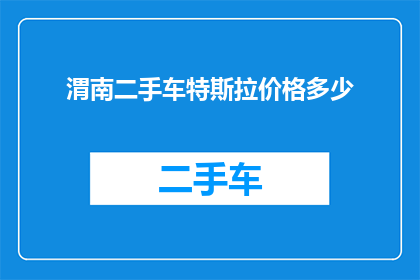 渭南二手车特斯拉价格多少(渭南地区特斯拉二手车价格是多少？)