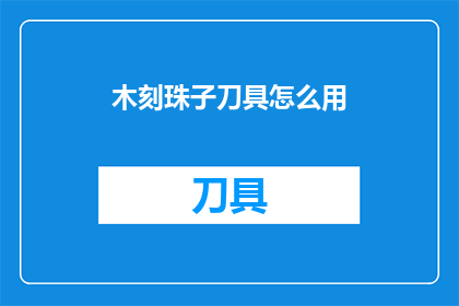 木刻珠子刀具怎么用(如何正确使用木刻珠子刀具？)