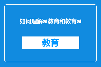 如何理解ai教育和教育ai(如何理解AI在教育中的应用及其对传统教育模式的影响？)