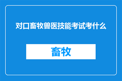 对口畜牧兽医技能考试考什么(对口畜牧兽医技能考试究竟考查哪些内容？)