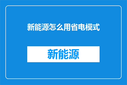 新能源怎么用省电模式(如何有效使用新能源以实现省电？)