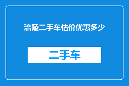 涪陵二手车估价优惠多少(涪陵二手车市场：您的爱车能享受多少优惠？)