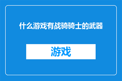 什么游戏有战骑骑士的武器(探索游戏世界：哪些游戏提供了战骑骑士的专属武器？)