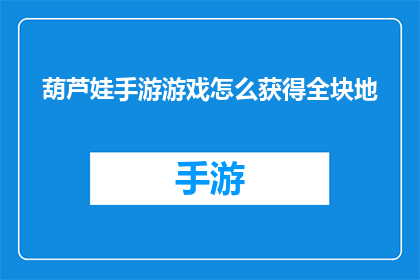 葫芦娃手游游戏怎么获得全块地(如何在游戏中获得葫芦娃手游的全块地？)