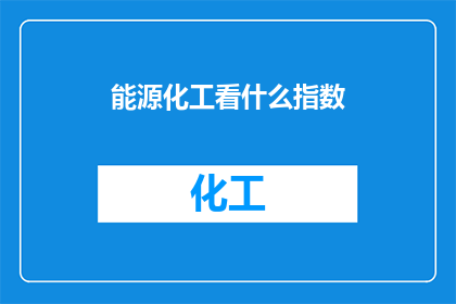 能源化工看什么指数(能源化工市场关注哪些关键指数？)
