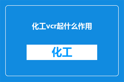 化工vcr起什么作用(化工VCR在现代工业中扮演着怎样的关键角色？)